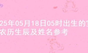 2025年05月18日05时出生的宝宝农历生辰及姓名参考