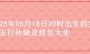 2025年05月18日20时出生的宝宝五行补缺及姓名大全