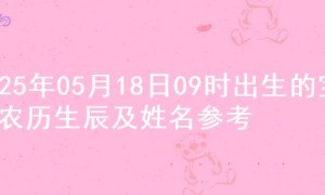 2025年05月18日09时出生的宝宝农历生辰及姓名参考