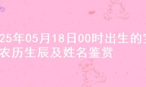 2025年05月18日00时出生的宝宝农历生辰及姓名鉴赏