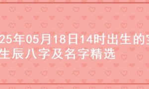 2025年05月18日14时出生的宝宝生辰八字及名字精选