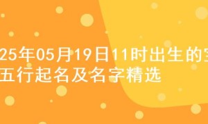 2025年05月19日11时出生的宝宝五行起名及名字精选