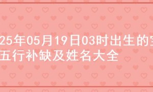 2025年05月19日03时出生的宝宝五行补缺及姓名大全