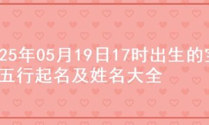 2025年05月19日17时出生的宝宝五行起名及姓名大全