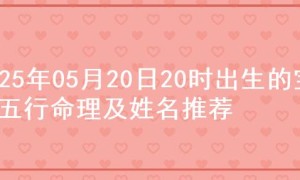 2025年05月20日20时出生的宝宝五行命理及姓名推荐