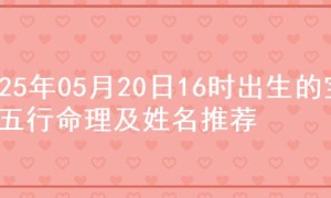 2025年05月20日16时出生的宝宝五行命理及姓名推荐