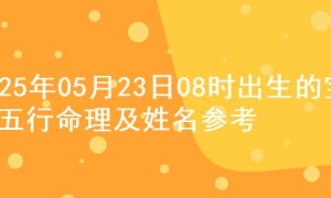 2025年05月23日08时出生的宝宝五行命理及姓名参考