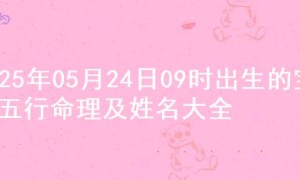 2025年05月24日09时出生的宝宝五行命理及姓名大全