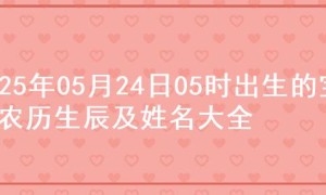 2025年05月24日05时出生的宝宝农历生辰及姓名大全