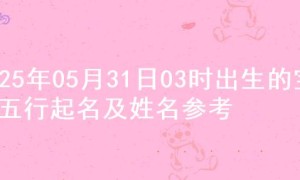 2025年05月31日03时出生的宝宝五行起名及姓名参考