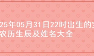 2025年05月31日22时出生的宝宝农历生辰及姓名大全