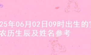 2025年06月02日09时出生的宝宝农历生辰及姓名参考
