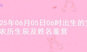 2025年06月05日06时出生的宝宝农历生辰及姓名鉴赏