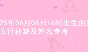 2025年06月06日16时出生的宝宝五行补缺及姓名参考