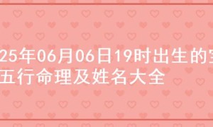 2025年06月06日19时出生的宝宝五行命理及姓名大全