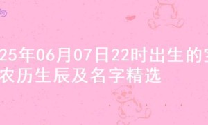 2025年06月07日22时出生的宝宝农历生辰及名字精选