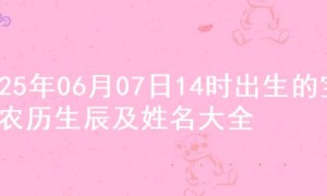 2025年06月07日14时出生的宝宝农历生辰及姓名大全