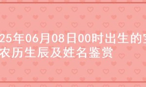 2025年06月08日00时出生的宝宝农历生辰及姓名鉴赏