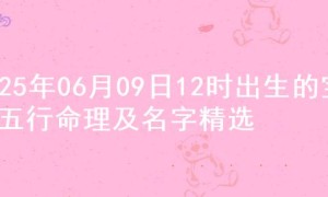 2025年06月09日12时出生的宝宝五行命理及名字精选