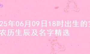 2025年06月09日18时出生的宝宝农历生辰及名字精选