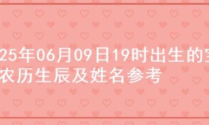 2025年06月09日19时出生的宝宝农历生辰及姓名参考