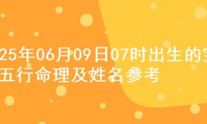 2025年06月09日07时出生的宝宝五行命理及姓名参考