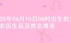 2025年06月10日08时出生的宝宝农历生辰及姓名推荐