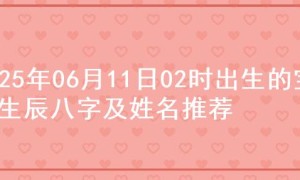2025年06月11日02时出生的宝宝生辰八字及姓名推荐