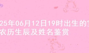 2025年06月12日19时出生的宝宝农历生辰及姓名鉴赏