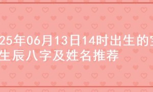 2025年06月13日14时出生的宝宝生辰八字及姓名推荐