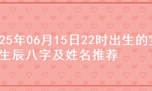 2025年06月15日22时出生的宝宝生辰八字及姓名推荐