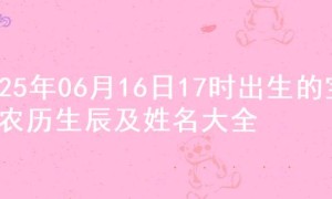 2025年06月16日17时出生的宝宝农历生辰及姓名大全