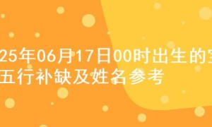 2025年06月17日00时出生的宝宝五行补缺及姓名参考