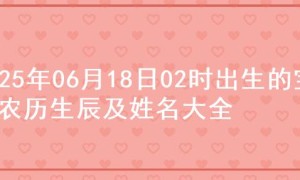 2025年06月18日02时出生的宝宝农历生辰及姓名大全