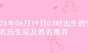 2025年06月19日03时出生的宝宝农历生辰及姓名推荐
