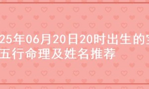 2025年06月20日20时出生的宝宝五行命理及姓名推荐