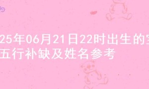 2025年06月21日22时出生的宝宝五行补缺及姓名参考