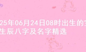 2025年06月24日08时出生的宝宝生辰八字及名字精选