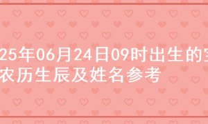 2025年06月24日09时出生的宝宝农历生辰及姓名参考