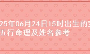 2025年06月24日15时出生的宝宝五行命理及姓名参考