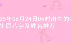 2025年06月24日05时出生的宝宝生辰八字及姓名推荐