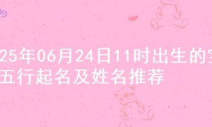 2025年06月24日11时出生的宝宝五行起名及姓名推荐
