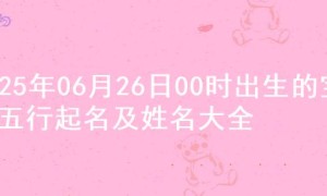 2025年06月26日00时出生的宝宝五行起名及姓名大全
