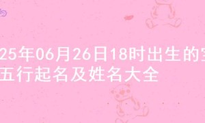 2025年06月26日18时出生的宝宝五行起名及姓名大全
