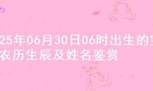 2025年06月30日06时出生的宝宝农历生辰及姓名鉴赏