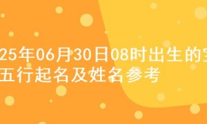 2025年06月30日08时出生的宝宝五行起名及姓名参考