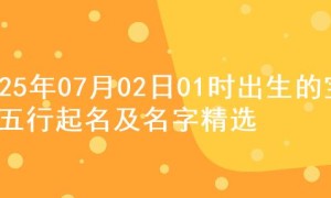 2025年07月02日01时出生的宝宝五行起名及名字精选