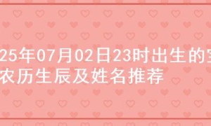 2025年07月02日23时出生的宝宝农历生辰及姓名推荐