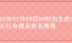 2025年07月04日04时出生的宝宝五行命理及姓名推荐