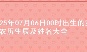 2025年07月06日00时出生的宝宝农历生辰及姓名大全